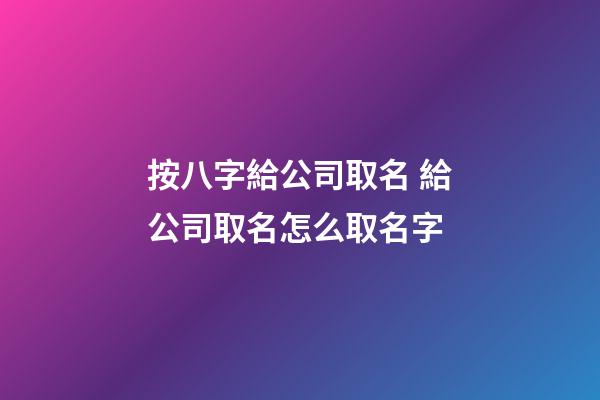 按八字給公司取名 給公司取名怎么取名字-第1張-公司起名-玄機派